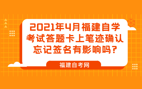 2021年4月福建自學考試答題卡上筆跡確認忘記簽名有影響嗎?