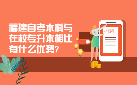 福建自考本科與在校專升本相比有什么優勢?