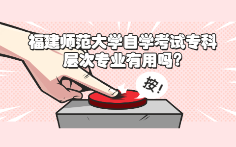 福建師范大學自學考試?？茖哟螌I有用嗎?