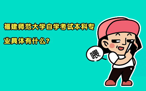 福建師范大學自學考試本科專業具體有什么?