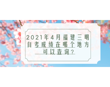 2021年4月福建三明自考成績在哪個地方可以查詢?