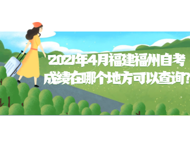 2021年4月福建福州自考成績在哪個地方可以查詢?