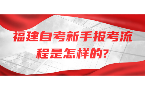 福建自考新手報考流程是怎樣的?