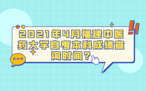2021年4月福建中醫藥大學自考本科成績查詢時間?