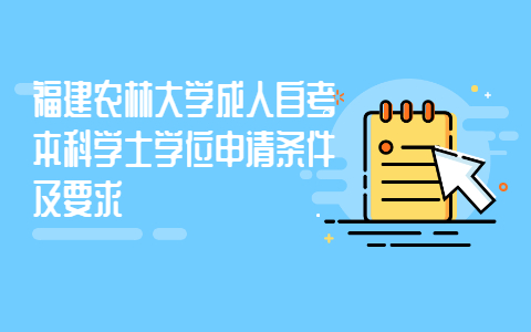 福建農林大學成人自考本科學士學位申請條件及要求