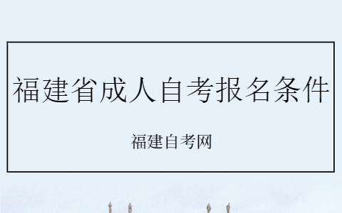 10月福建省成人自考報名條件有什么?